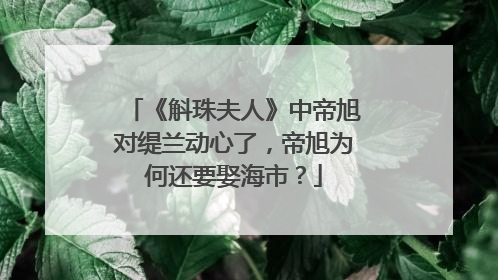 《斛珠夫人》中帝旭对缇兰动心了，帝旭为何还要娶海市？