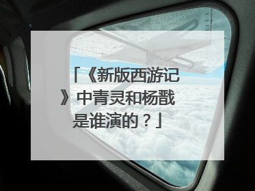 《新版西游记》中青灵和杨戬是谁演的？