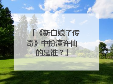 《新白娘子传奇》中扮演许仙的是谁?