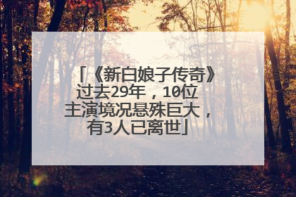 《新白娘子传奇》过去29年，10位主演境况悬殊巨大，有3人已离世
