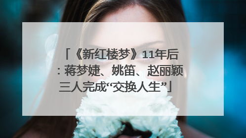 《新红楼梦》11年后:蒋梦婕、姚笛、赵丽颖三人完成“交换人生”