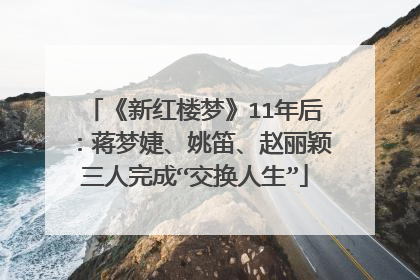 《新红楼梦》11年后：蒋梦婕、姚笛、赵丽颖三人完成“交换人生”