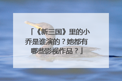 《新三国》里的小乔是谁演的？她都有哪些影视作品？
