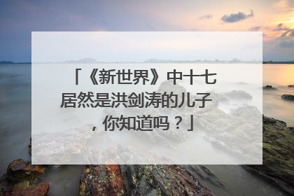《新世界》中十七居然是洪剑涛的儿子，你知道吗？