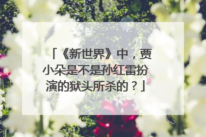 《新世界》中,贾小朵是不是孙红雷扮演的狱头所杀的?