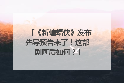《新蝙蝠侠》发布先导预告来了!这部剧画质如何?
