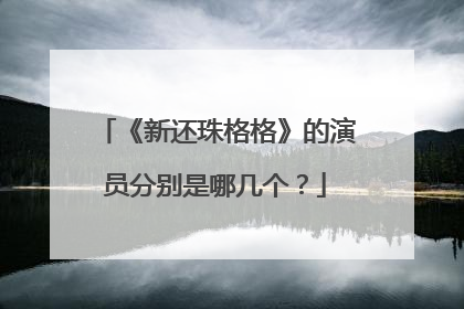 《新还珠格格》的演员分别是哪几个？