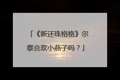 《新还珠格格》尔泰喜欢小燕子吗?