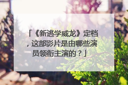 《新逃学威龙》定档，这部影片是由哪些演员领衔主演的？