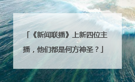 《新闻联播》上新四位主播，他们都是何方神圣？