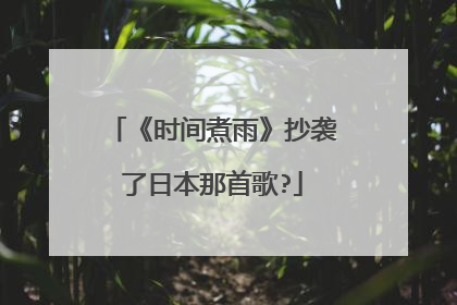 《时间煮雨》抄袭了日本那首歌?