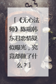 《无心法师》陈瑶韩东君恋情疑似曝光,究竟都做了什么?