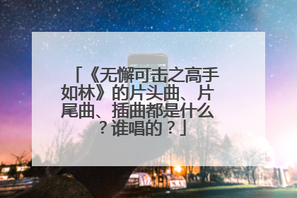《无懈可击之高手如林》的片头曲、片尾曲、插曲都是什么?谁唱的?