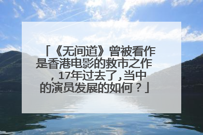 《无间道》曾被看作是香港电影的救市之作,17年过去了,当中的演员发展的如何?