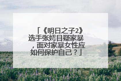 《明日之子2》选手张嫮目疑家暴，面对家暴女性应如何保护自己？
