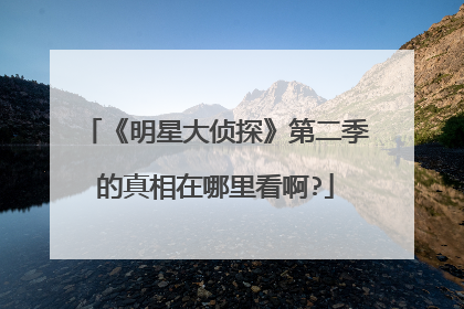 《明星大侦探》第二季的真相在哪里看啊?
