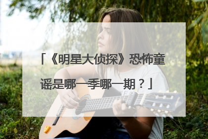 《明星大侦探》恐怖童谣是哪一季哪一期?