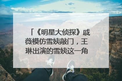 《明星大侦探》戚薇模仿雪姨敲门，王琳出演的雪姨这一角色有多深入人心？