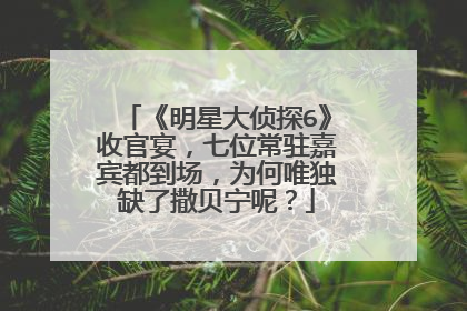 《明星大侦探6》收官宴，七位常驻嘉宾都到场，为何唯独缺了撒贝宁呢？