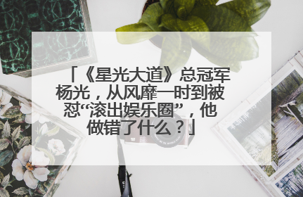 《星光大道》总冠军杨光,从风靡一时到被怼“滚出娱乐圈”,他做错了什么?