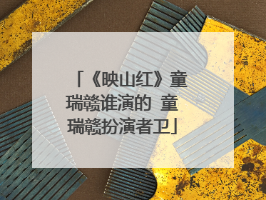 《映山红》童瑞赣谁演的 童瑞赣扮演者卫