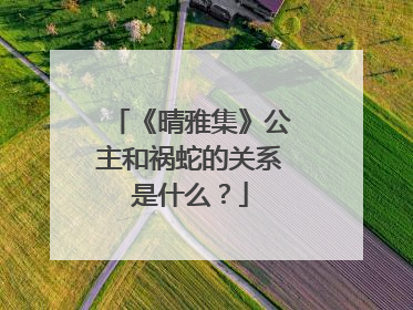 《晴雅集》公主和祸蛇的关系是什么？