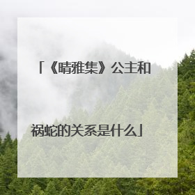 《晴雅集》公主和祸蛇的关系是什么