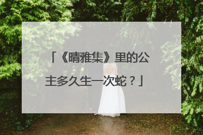 《晴雅集》里的公主多久生一次蛇？