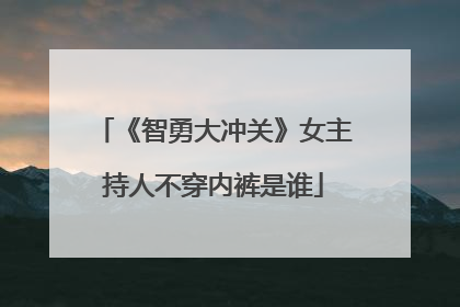 《智勇大冲关》女主持人不穿内裤是谁