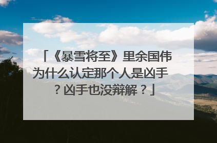 《暴雪将至》里余国伟为什么认定那个人是凶手？凶手也没辩解？