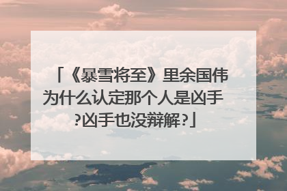 《暴雪将至》里余国伟为什么认定那个人是凶手?凶手也没辩解?