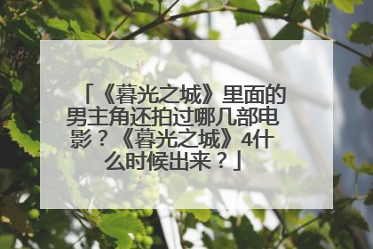 《暮光之城》里面的男主角还拍过哪几部电影?《暮光之城》4什么时候出来?