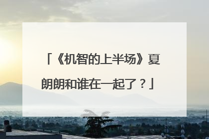 《机智的上半场》夏朗朗和谁在一起了？