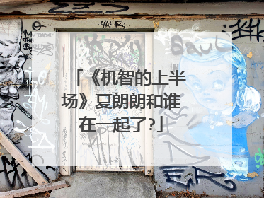 《机智的上半场》夏朗朗和谁在一起了?