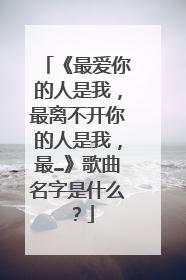《最爱你的人是我，最离不开你的人是我，最…》歌曲名字是什么？