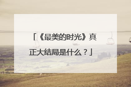 《最美的时光》真正大结局是什么？