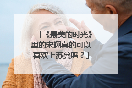 《最美的时光》里的宋翊真的可以喜欢上苏蔓吗?