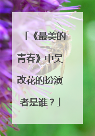 《最美的青春》中吴改花的扮演者是谁？