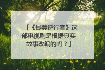 《最美逆行者》这部电视剧是根据真实故事改编的吗?
