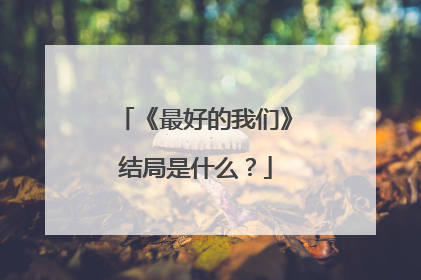 《最好的我们》结局是什么？