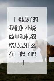 《最好的我们》小说简单和韩叙结局是什么在一起了吗