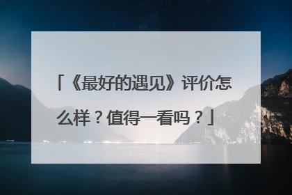 《最好的遇见》评价怎么样？值得一看吗？