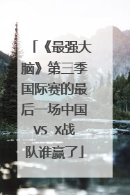 《最强大脑》第三季国际赛的最后一场中国VS X战队谁赢了