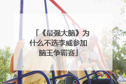 《最强大脑》为什么不选李威参加脑王争霸赛