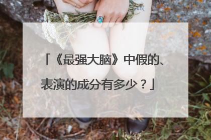 《最强大脑》中假的、表演的成分有多少？