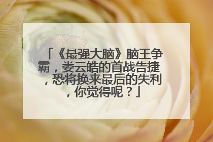 《最强大脑》脑王争霸，娄云皓的首战告捷，恐将换来最后的失利，你觉得呢？