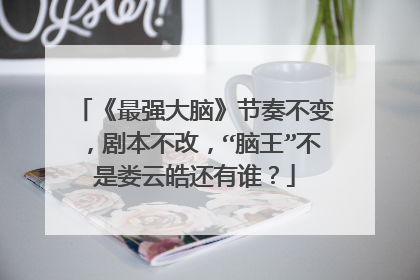 《最强大脑》节奏不变,剧本不改,“脑王”不是娄云皓还有谁?