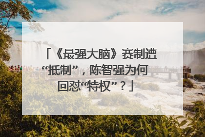 《最强大脑》赛制遭“抵制”,陈智强为何回怼“特权”?