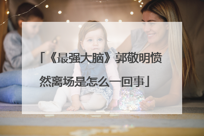 《最强大脑》郭敬明愤然离场是怎么一回事