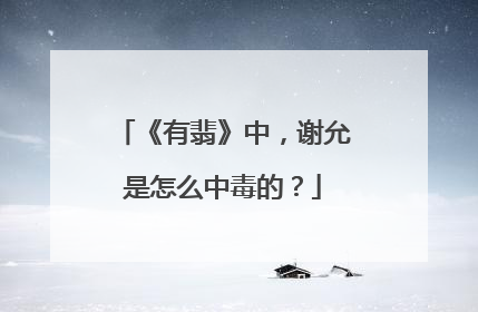 《有翡》中,谢允是怎么中毒的?